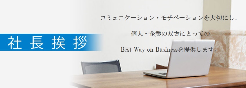 コミュニケーション・モチベーションを大切にし、個人・企業の双方にとってのBest Way on Businessを提供します。